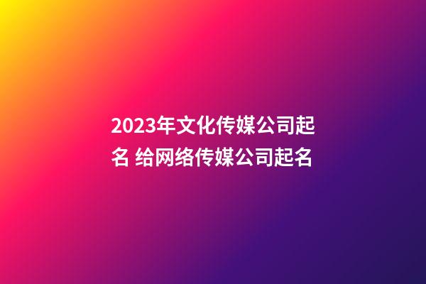 2023年文化传媒公司起名 给网络传媒公司起名-第1张-公司起名-玄机派